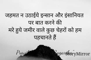 जहमत न उठाईये इन्सान और इंसानियत पर बात करने की
मरे हुये जमीर वाले कुछ चेहरों को हम पहचानते हैं

Praviksha Dubey "Sagarika"
