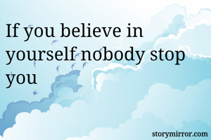 If you believe in yourself nobody stop you 