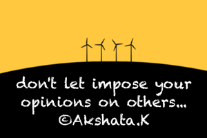 don't let impose your opinions on others...
©Akshata.K