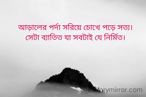 আড়ালের পর্দা সরিয়ে চোখে পড়ে সত্য।
সেটা ব্যাতিত যা সবটাই যে নির্মিত।