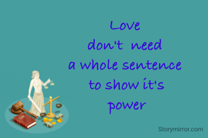 Love 
don't  need 
a whole sentence 
 to show it's 
power