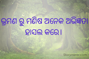 ଭ୍ରମଣ ରୁ ମଣିଷ ଅନେକ ଅଭିଜ୍ଞତା ହାସଲ କରେ। 