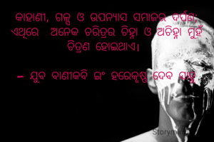 କାହାଣୀ, ଗଳ୍ପ ଓ ଉପନ୍ୟାସ ସମାଜର ଦର୍ପଣ; ଏଥିରେ  ଅନେକ ଚରିତ୍ରର ଚିହ୍ନା ଓ ଅଚିହ୍ନା ମୁହଁ ଚିତ୍ରଣ ହୋଇଥାଏ। 

- ଯୁବ ବାଣୀକବି ଇଂ ହରେକୃଷ୍ଣ ଦେବ ସାହୁ