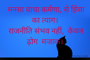  मनसा वाचा कर्मणा, से हिंसा  का त्याग।
 राजनीति संभव नहीं,  केवल  ढ़ोग  मजाक।






