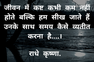 जीवन में कष्ट कभी कम नहीं होते बल्कि हम सीख जाते हैं उनके साथ समय कैसे व्यतीत करना है....। 

राधे कृष्णा. 
