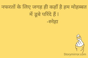 नफरतों के लिए जगह ही कहाँ है हम मोहब्बत में डूबे परिंदे हैं |
             -स्नेहा 