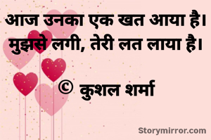 आज उनका एक खत आया है।
मुझसे लगी, तेरी लत लाया है।

© कुशल शर्मा