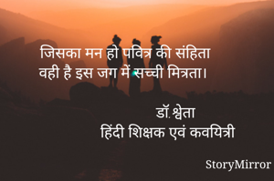 जिसका मन हो पवित्र की संहिता
वही है इस जग में सच्ची मित्रता।

                          डॉ.श्वेता
             हिंदी शिक्षक एवं कवयित्री
                    हिंदी कवयित्री