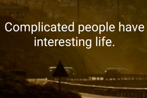 Complicated people have interesting life.