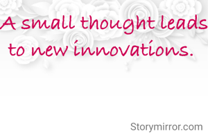 A small thought leads to new innovations. 