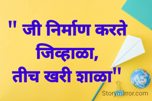 " जी निर्माण करते जिव्हाळा,
तीच खरी शाळा"