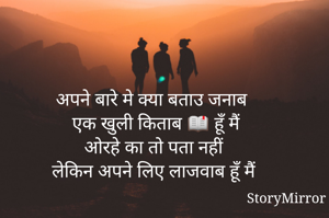 अपने बारे मे क्या बताउ जनाब 
एक खुली किताब 📖 हूँ मैं
ओरहे का तो पता नहीं 
लेकिन अपने लिए लाजवाब हूँ मैं 