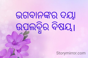 ଭଗବାନଙ୍କର ଦୟା ଉପଲବ୍ଧିର ବିଷୟ।