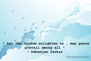 " Let the wisdom enlighten us , may peace prevail among all " 
- Debanjan Sarkar 