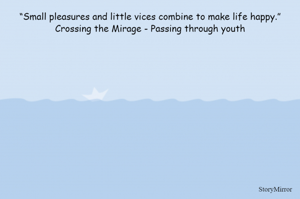 “Small pleasures and little vices combine to make life happy.” Crossing the Mirage - Passing through youth