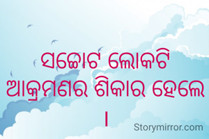 ସଚ୍ଚୋଟ ଲୋକଟି ଆକ୍ରମଣର ଶିକାର ହେଲେ ।