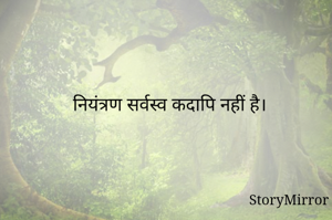 नियंत्रण सर्वस्व कदापि नहीं है। 