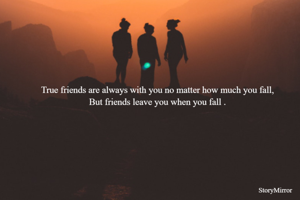 True friends are always with you no matter how much you fall,
But friends leave you when you fall .