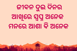  ଜୀବନ ଦୁଇ ଦିନର
ଆଖିରେ ସ୍ବପ୍ନ ଅନେକ 
ମନରେ ଆଶା ବି ଅନେକ