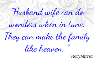 "Husband wife can do wonders when in tune. They can make the family like heaven. "