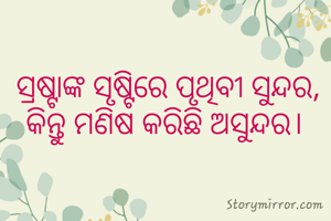 ସ୍ରଷ୍ଟାଙ୍କ ସୃଷ୍ଟିରେ ପୃଥିବୀ ସୁନ୍ଦର, କିନ୍ତୁ ମଣିଷ କରିଛି ଅସୁନ୍ଦର। 