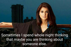 Sometimes I spend whole night thinking that maybe you are thinking about someone else.