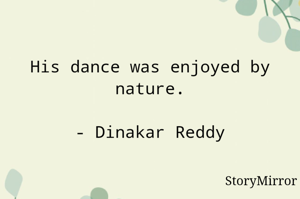 His dance was enjoyed by nature.

- Dinakar Reddy