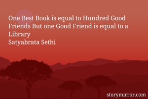 One Best Book is equal to Hundred Good Friends But one Good Friend is equal to a Library
Satyabrata Sethi