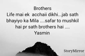 Brothers
Life mai ek  acchaii dikhi...jab sath bhayiyo ka Mila ....safar to mushkil hai pr sath brothers hai ....
Yasmin 