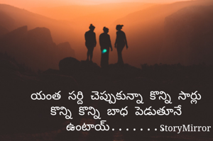 యంత సర్ది చెప్పుకున్నా కొన్ని సార్లు కొన్ని కొన్ని బాధ పెడుతూనే ఉంటాయ్........