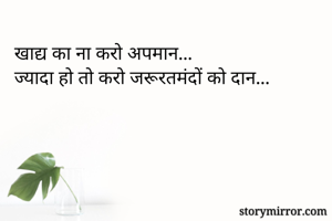 खाद्य का ना करो अपमान...
ज्यादा हो तो करो जरूरतमंदों को दान...
