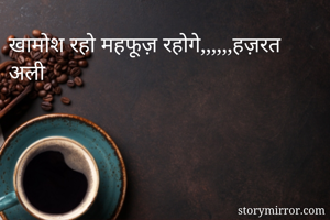 खामोश रहो महफूज़ रहोगे,,,,,,हज़रत अली