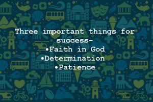 Three important things for success-
•Faith in God
•Determination 
•Patience