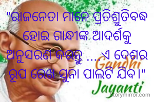 "ରାଜନେତା ମାନେ ପ୍ରତିଶ୍ରୁତିବଦ୍ଧ ହୋଇ ଗାନ୍ଧୀଙ୍କ ଆଦର୍ଶକୁ ଅନୁସରଣ କରନ୍ତୁ ....ଏ ଦେଶର ରୂପ ରେଖ ସୁନା ପାଲଟି ଯିବ।"