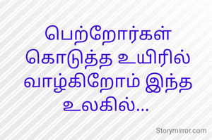 பெற்றோர்கள் கொடுத்த உயிரில் வாழ்கிறோம் இந்த உலகில்... 