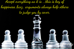 Accept everything as it is ...this is key of happiness..bcoz.. arguments always help others to judge you by cover.
