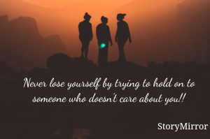 Never lose yourself by trying to hold on to someone who doesn't care about you!!