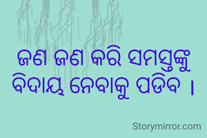 ଜଣ ଜଣ କରି ସମସ୍ତଙ୍କୁ ବିଦାୟ ନେବାକୁ ପଡିବ ।