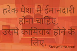 हरेक पेशा मे ईमानदारी होना चाहिए,
उसमे कामियाब होने के लिए.