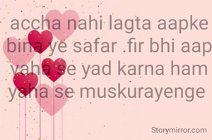 accha nahi lagta aapke bina ye safar .fir bhi aap vaha se yad karna ham yaha se muskurayenge 