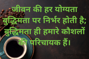जीवन की हर योग्यता बुद्धिमता पर निर्भर होती है; बुद्धिमता ही हमारे कौशलों की परिचायक हैं।
