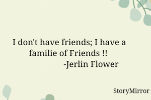 I don't have friends; I have a familie of Friends !! 
                    -Jerlin Flower