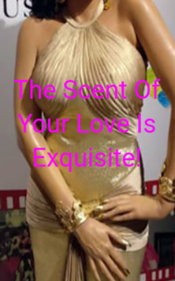 The Scent Of Your Love Is Exquisite!