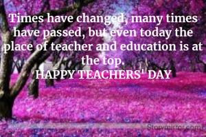 Times have changed, many times have passed, but even today the place of teacher and education is at the top.
HAPPY TEACHERS' DAY