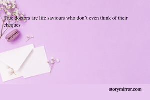 True doctors are life saviours who don’t even think of their cheques 