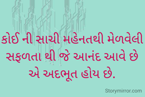 કોઈ ની સાચી મહેનતથી મેળવેલી સફળતા થી જે આનંદ આવે છે એ અદભૂત હોય છે.