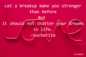 Let a breakup make you stronger than before
But it should not shatter your dreams in life.
~Sucharita