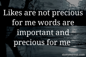 Likes are not precious for me words are important and precious for me 