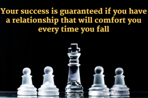 Your success is guaranteed if you have a relationship that will comfort you every time you fall