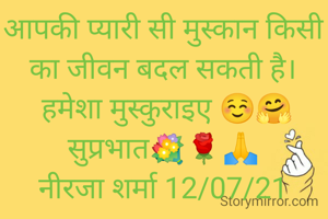 आपकी प्यारी सी मुस्कान किसी का जीवन बदल सकती है।
 हमेशा मुस्कुराइए ☺️🤗
सुप्रभात💐🌹🙏
नीरजा शर्मा 12/07/21